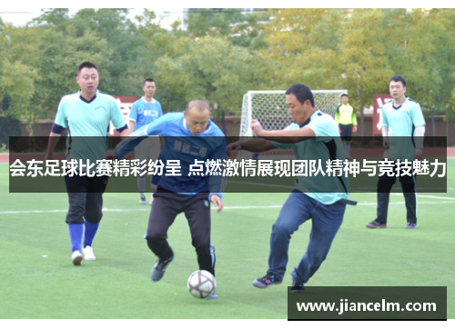 会东足球比赛精彩纷呈 点燃激情展现团队精神与竞技魅力