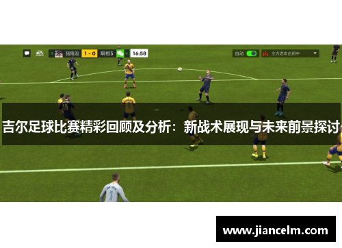 吉尔足球比赛精彩回顾及分析：新战术展现与未来前景探讨
