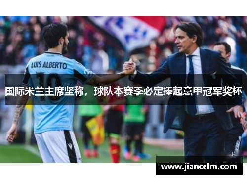 国际米兰主席坚称，球队本赛季必定捧起意甲冠军奖杯