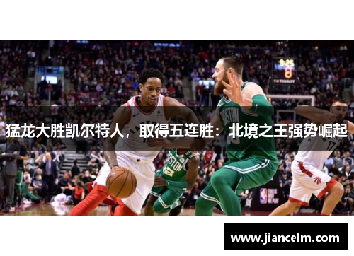 猛龙大胜凯尔特人，取得五连胜：北境之王强势崛起